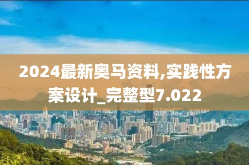 2024最新奥马资料,实践性方案设计_完整型7.022