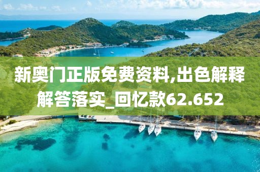 新奥门正版免费资料,出色解释解答落实_回忆款62.652