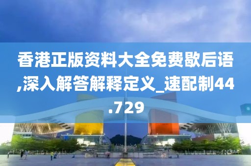 香港正版资料大全免费歇后语,深入解答解释定义_速配制44.729