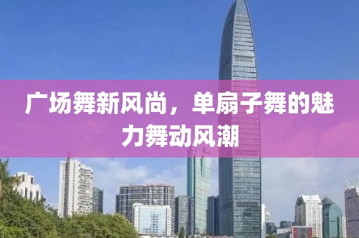 广场舞新风尚，单扇子舞的魅力舞动风潮