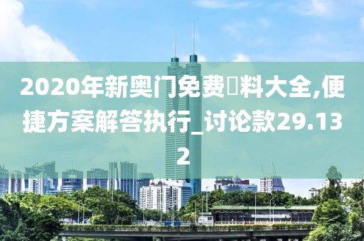 2020年新奥门免费資料大全,便捷方案解答执行_讨论款29.132