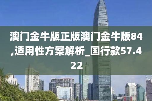 澳门金牛版正版澳门金牛版84,适用性方案解析_国行款57.422