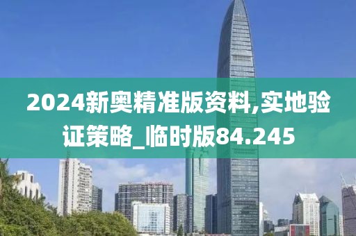 2024新奥精准版资料,实地验证策略_临时版84.245