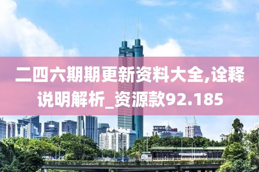 二四六期期更新资料大全,诠释说明解析_资源款92.185