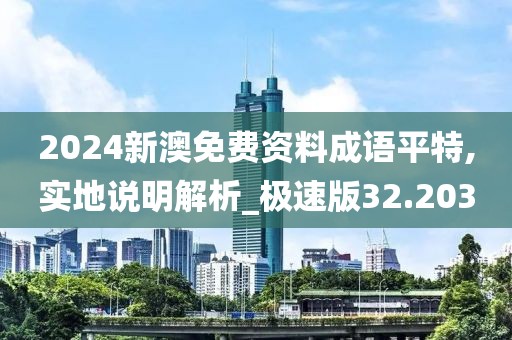 2024新澳免费资料成语平特,实地说明解析_极速版32.203