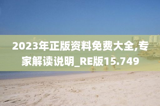 2023年正版资料免费大全,专家解读说明_RE版15.749
