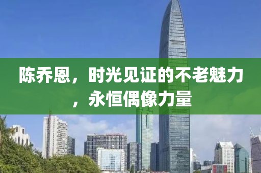 陈乔恩，时光见证的不老魅力，永恒偶像力量