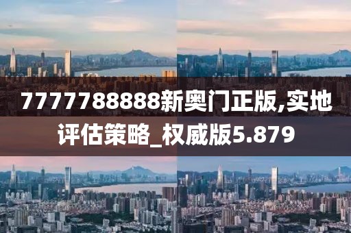 7777788888新奥门正版,实地评估策略_权威版5.879