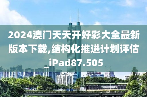 2024澳门天天开好彩大全最新版本下载,结构化推进计划评估_iPad87.505