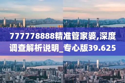 777778888精准管家婆,深度调查解析说明_专心版39.625