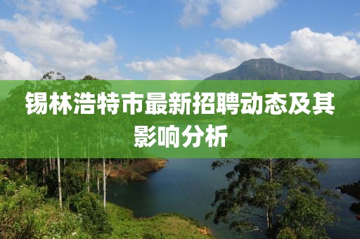 锡林浩特市最新招聘动态及其影响分析