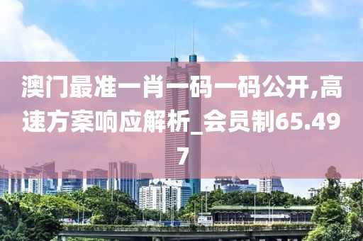 澳门最准一肖一码一码公开,高速方案响应解析_会员制65.497