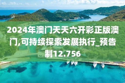 2024年澳门天天六开彩正版澳门,可持续探索发展执行_预告制12.756