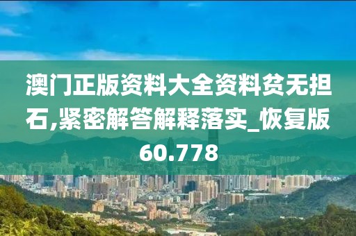 澳门正版资料大全资料贫无担石,紧密解答解释落实_恢复版60.778