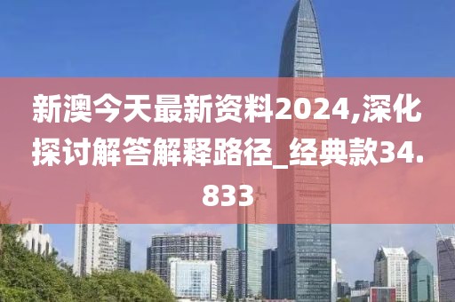新澳今天最新资料2024,深化探讨解答解释路径_经典款34.833