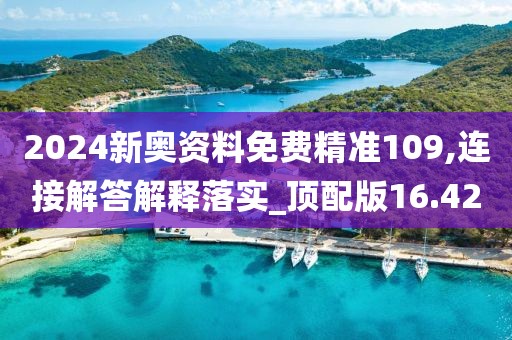 2024新奥资料免费精准109,连接解答解释落实_顶配版16.42