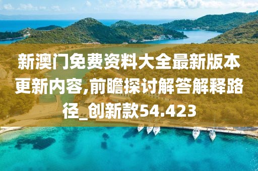 新澳门免费资料大全最新版本更新内容,前瞻探讨解答解释路径_创新款54.423