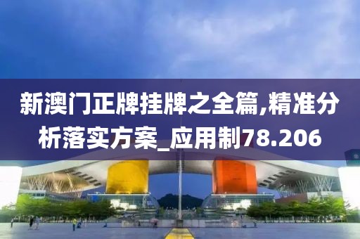 新澳门正牌挂牌之全篇,精准分析落实方案_应用制78.206