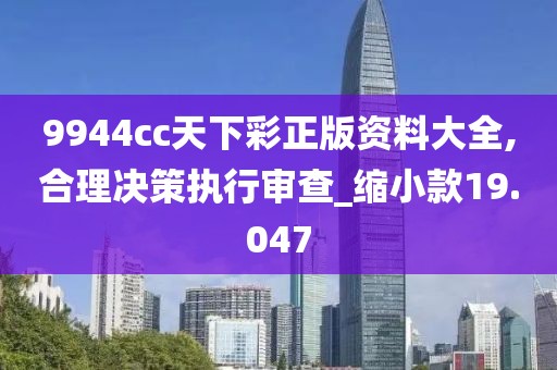9944cc天下彩正版资料大全,合理决策执行审查_缩小款19.047