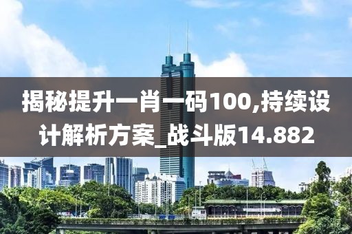 揭秘提升一肖一码100,持续设计解析方案_战斗版14.882