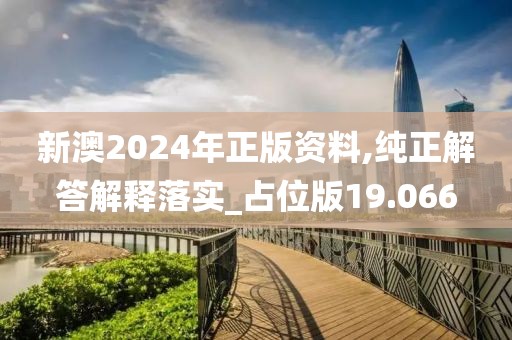 新澳2024年正版资料,纯正解答解释落实_占位版19.066