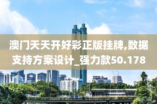 澳门天天开好彩正版挂牌,数据支持方案设计_强力款50.178