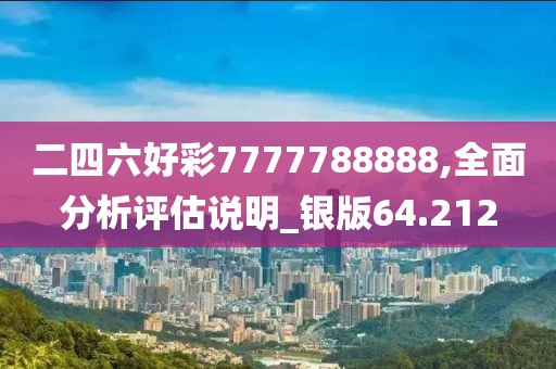 二四六好彩7777788888,全面分析评估说明_银版64.212