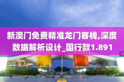 新澳门免费精准龙门客栈,深度数据解析设计_国行款1.891