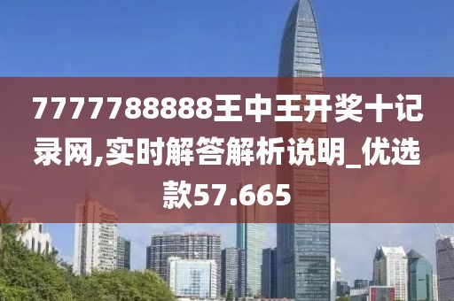 7777788888王中王开奖十记录网,实时解答解析说明_优选款57.665