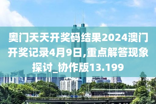 奥门天天开奖码结果2024澳门开奖记录4月9日,重点解答现象探讨_协作版13.199