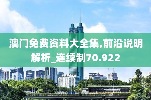澳门免费资料大全集,前沿说明解析_连续制70.922