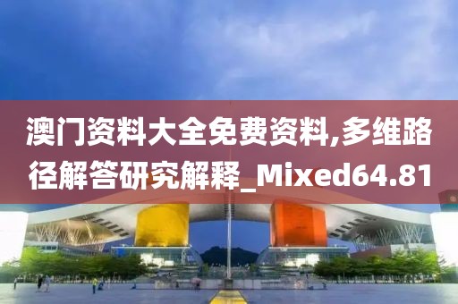 澳门资料大全免费资料,多维路径解答研究解释_Mixed64.81