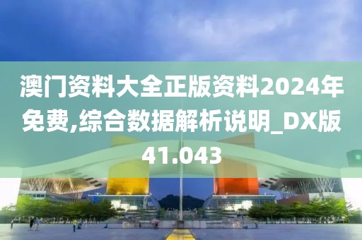 澳门资料大全正版资料2024年免费,综合数据解析说明_DX版41.043
