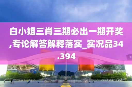 白小姐三肖三期必出一期开奖,专论解答解释落实_实况品34.394