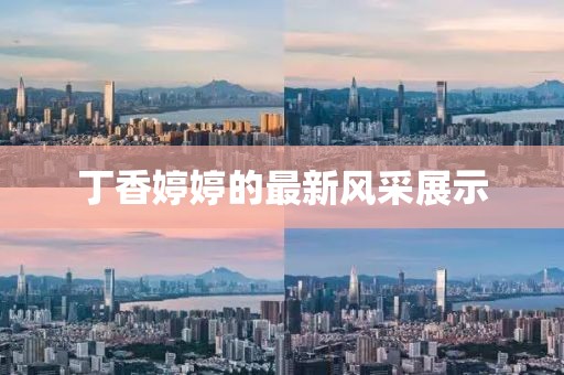 丁香婷婷的最新风采展示