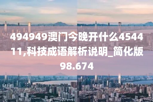 494949澳门今晚开什么454411,科技成语解析说明_简化版98.674