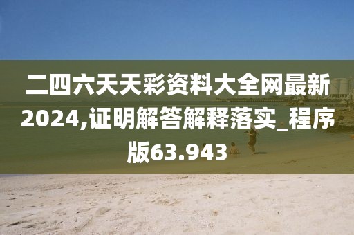 二四六天天彩资料大全网最新2024,证明解答解释落实_程序版63.943