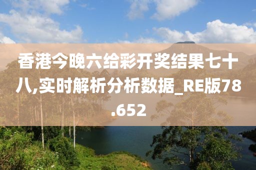 香港今晚六给彩开奖结果七十八,实时解析分析数据_RE版78.652