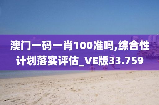 澳门一码一肖100准吗,综合性计划落实评估_VE版33.759