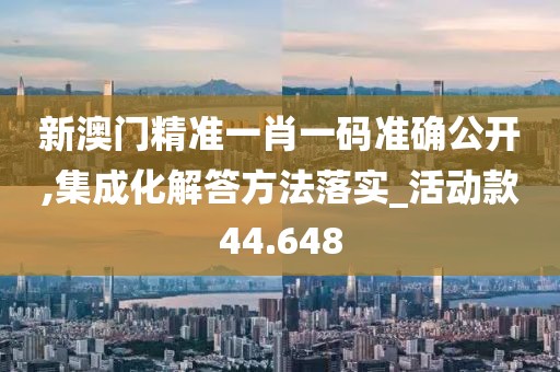 新澳门精准一肖一码准确公开,集成化解答方法落实_活动款44.648