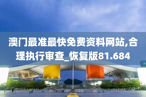 澳门最准最快免费资料网站,合理执行审查_恢复版81.684