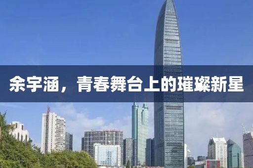 余宇涵，青春舞台上的璀璨新星