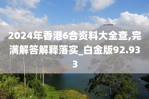 2024年香港6合资料大全查,完满解答解释落实_白金版92.933