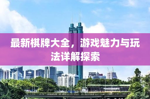 最新棋牌大全，游戏魅力与玩法详解探索