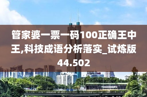 管家婆一票一码100正确王中王,科技成语分析落实_试炼版44.502