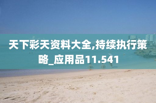 天下彩天资料大全,持续执行策略_应用品11.541