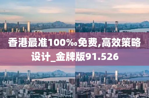 香港最准100‰免费,高效策略设计_金牌版91.526
