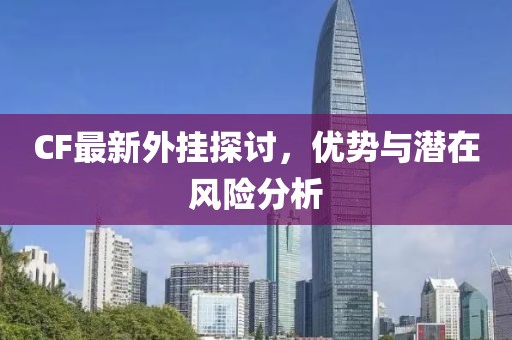 CF最新外挂探讨，优势与潜在风险分析