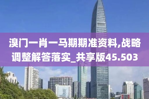 溴门一肖一马期期准资料,战略调整解答落实_共享版45.503