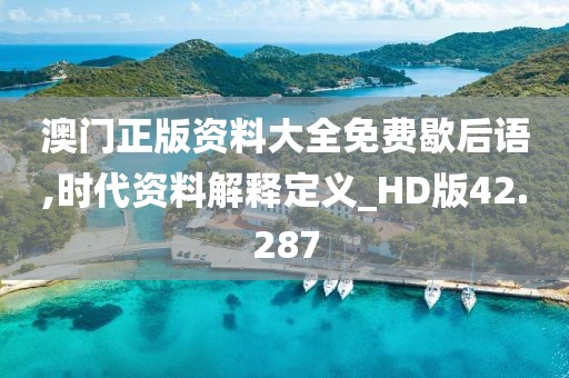 澳门正版资料大全免费歇后语,时代资料解释定义_HD版42.287